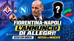 Fiorentina-Napoli, l'annuncio di Allegri! Ecco chi gioca! Notizia di mercato